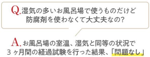 防腐剤不使用でも通常の浴室で三ヶ月間確認、全く問題なし